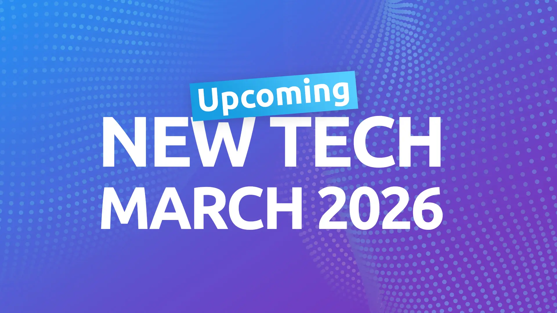 All New Tech Coming in March 2026